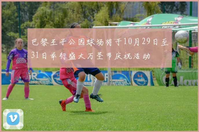 巴黎王子公园球场将于10月29日至31日举行盛大万圣节庆祝活动