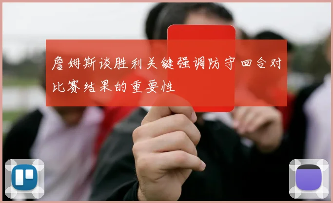 詹姆斯谈胜利关键强调防守回合对比赛结果的重要性