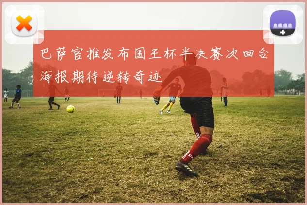 巴萨官推发布国王杯半决赛次回合海报期待逆转奇迹