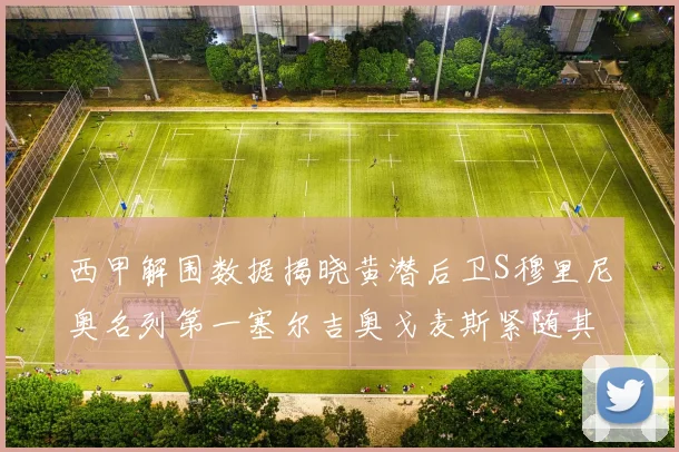 西甲解围数据揭晓黄潜后卫S穆里尼奥名列第一塞尔吉奥戈麦斯紧随其后