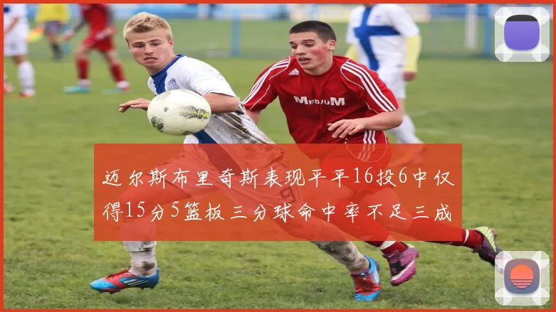 迈尔斯布里奇斯表现平平16投6中仅得15分5篮板三分球命中率不足三成
