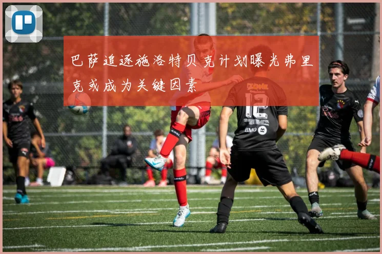 巴萨追逐施洛特贝克计划曝光弗里克或成为关键因素