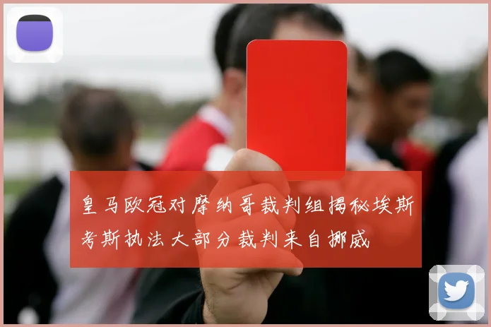 皇马欧冠对摩纳哥裁判组揭秘埃斯考斯执法大部分裁判来自挪威