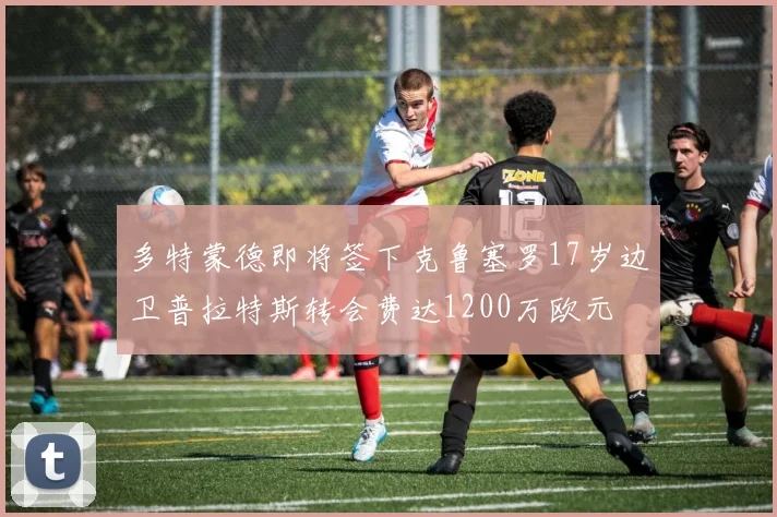 多特蒙德即将签下克鲁塞罗17岁边卫普拉特斯转会费达1200万欧元