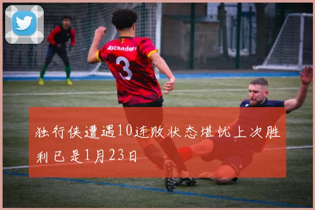 独行侠遭遇10连败状态堪忧上次胜利已是1月23日