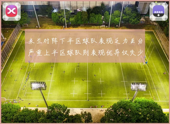米兰对阵下半区球队表现乏力丢分严重上半区球队则表现优异仅失少量分数