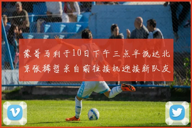 蒙哥马利于10日下午三点半抵达北京张稀哲亲自前往接机迎接新队友