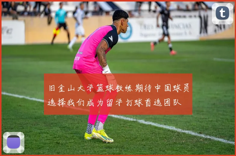 旧金山大学篮球教练期待中国球员选择我们成为留学打球首选团队