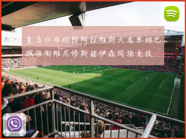 皇马公布对阵阿拉维斯大名单姆巴佩领衔维尼修斯赫伊森同场竞技