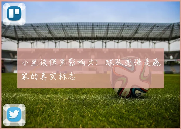 小里谈保罗影响力：球队变强是赢家的真实标志